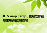 R  & amp；amp；的銷售部在哪里f新城誰知道呢