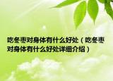 吃冬棗對身體有什么好處（吃冬棗對身體有什么好處詳細(xì)介紹）