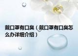 戴口罩有口臭（戴口罩有口臭怎么辦詳細(xì)介紹）