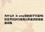 為什么R  & amp里的房子不能f社區(qū)在節(jié)日步行使用公積金貸款誰能告訴我