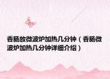 香腸放微波爐加熱幾分鐘（香腸微波爐加熱幾分鐘詳細(xì)介紹）