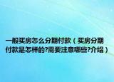 一般買房怎么分期付款（買房分期付款是怎樣的?需要注意哪些?介紹）