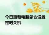今日更新電腦怎么設(shè)置定時關(guān)機