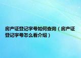 房產(chǎn)證登記字號(hào)如何查詢（房產(chǎn)證登記字號(hào)怎么看介紹）