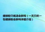 螺螄粉只喝湯會胖嗎（一天只吃一包螺螄粉會胖嗎詳細(xì)介紹）