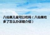 八仙果兒童可以吃嗎（八仙果吃多了怎么辦詳細(xì)介紹）