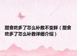 甜食吃多了怎么補(bǔ)救不變胖（甜食吃多了怎么補(bǔ)救詳細(xì)介紹）