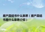 房產(chǎn)具結書什么意思（房產(chǎn)具結書是什么意思介紹）