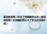 新冠疫苗第二針過了間隔期怎么辦（新冠疫苗第二針間隔時(shí)間太久了怎么辦詳細(xì)介紹）