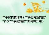 二手房貸款計算（二手房商業(yè)貸款**多少?二手房貸款**如何算介紹）