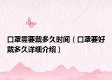 口罩需要戴多久時間（口罩要好戴多久詳細(xì)介紹）