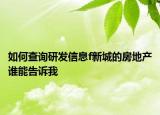 如何查詢研發(fā)信息f新城的房地產誰能告訴我