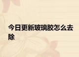 今日更新玻璃膠怎么去除