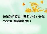 40年的產(chǎn)權(quán)過戶費(fèi)多少錢（40年產(chǎn)權(quán)過戶費(fèi)高嗎介紹）