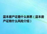 藍(lán)本房產(chǎn)證是什么意思（藍(lán)本房產(chǎn)證有什么風(fēng)險(xiǎn)介紹）