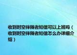 收到時(shí)空伴隨者短信可以上班嗎（收到時(shí)空伴隨者短信怎么辦詳細(xì)介紹）