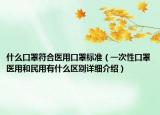 什么口罩符合醫(yī)用口罩標(biāo)準(zhǔn)（一次性口罩醫(yī)用和民用有什么區(qū)別詳細(xì)介紹）
