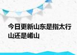 今日更新山東是指太行山還是崤山