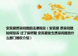 安置房質(zhì)量問(wèn)題的法律規(guī)定（安置房 質(zhì)量問(wèn)題 如何投訴 過(guò)了保修期 安置房發(fā)生質(zhì)量問(wèn)題找什么部門(mén)維權(quán)介紹）