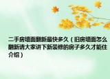 二手房墻面翻新最快多久（舊房墻面怎么翻新請大家講下新裝修的房子多久才能住介紹）