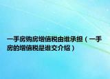 一手房購(gòu)房增值稅由誰承擔(dān)（一手房的增值稅是誰交介紹）