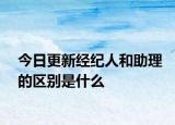 今日更新經(jīng)紀(jì)人和助理的區(qū)別是什么