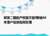 研發(fā)二期的產(chǎn)權(quán)能不能f新城40年落戶應(yīng)該如何處理