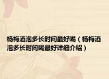 楊梅酒泡多長時間最好喝（楊梅酒泡多長時間喝最好詳細(xì)介紹）