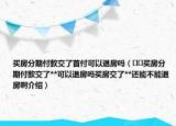 買(mǎi)房分期付款交了首付可以退房嗎（??買(mǎi)房分期付款交了**可以退房嗎買(mǎi)房交了**還能不能退房啊介紹）