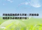 開發(fā)商買地后多久開發(fā)（開發(fā)商拿地后多久必須開發(fā)介紹）