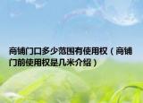 商鋪門口多少范圍有使用權(quán)（商鋪門前使用權(quán)是幾米介紹）