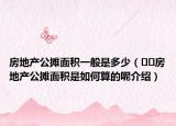 房地產(chǎn)公攤面積一般是多少（??房地產(chǎn)公攤面積是如何算的呢介紹）