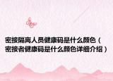 密接隔離人員健康碼是什么顏色（密接者健康碼是什么顏色詳細介紹）