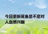 今日更新鯊魚是不是對人血感興趣