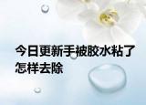 今日更新手被膠水粘了怎樣去除