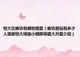 恒大在廊坊有哪些樓盤（廊坊首站有多少人退房恒大綠茵小鎮(zhèn)即將盛大開盤介紹）