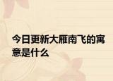 今日更新大雁南飛的寓意是什么