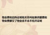 物業(yè)費(fèi)和自熱證明有關(guān)系嗎如果供暖費(fèi)和物業(yè)費(fèi)都交了物業(yè)會(huì)不會(huì)不給開(kāi)證明