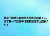 新房子墻面有裂縫是不是質(zhì)量問題（??想了解一下新房子墻面有裂縫怎么回事介紹）