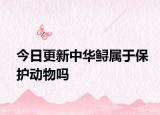 今日更新中華鱘屬于保護(hù)動(dòng)物嗎