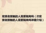 密接者接觸的人需要隔離嗎（次密接者接觸的人需要隔離嗎詳細介紹）