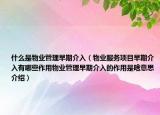 什么是物業(yè)管理早期介入（物業(yè)服務(wù)項(xiàng)目早期介入有哪些作用物業(yè)管理早期介入的作用是啥意思介紹）