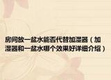 房間放一盆水能否代替加濕器（加濕器和一盆水哪個效果好詳細(xì)介紹）