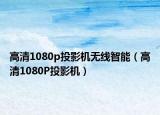 高清1080p投影機無線智能（高清1080P投影機）