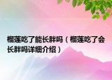 榴蓮吃了能長胖嗎（榴蓮吃了會(huì)長胖嗎詳細(xì)介紹）