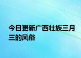 今日更新廣西壯族三月三的風(fēng)俗