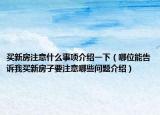 買新房注意什么事項(xiàng)介紹一下（哪位能告訴我買新房子要注意哪些問(wèn)題介紹）