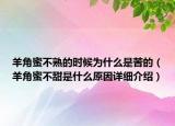 羊角蜜不熟的時候為什么是苦的（羊角蜜不甜是什么原因詳細(xì)介紹）