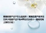 離婚時(shí)房產(chǎn)過戶怎么最劃算（離婚后房產(chǎn)贈(zèng)予需交多少錢房產(chǎn)過戶免400元代辦費(fèi)十一期間可網(wǎng)上預(yù)約介紹）