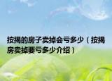 按揭的房子賣掉會(huì)虧多少（按揭房賣掉要虧多少介紹）